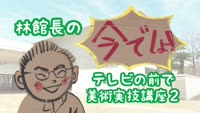 特集「林館長の今でしょ！テレビの前で美術実技講座２」