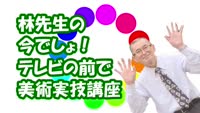 特集「林先生の今でしょ！テレビの前で美術実技講座１４」